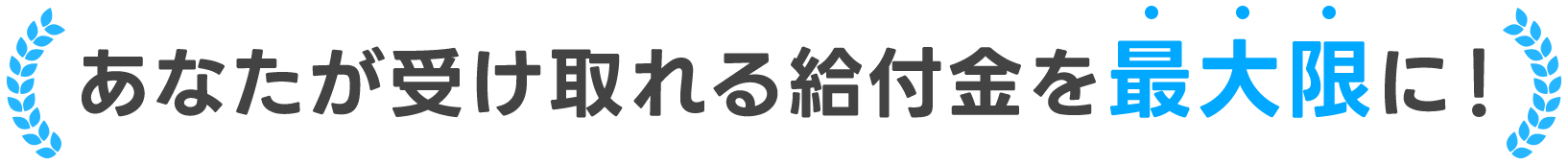 あなたが受け取れる給付金を最大限に！
